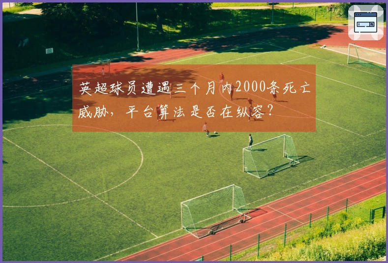 英超球员遭遇三个月内2000条死亡威胁，平台算法是否在纵容？