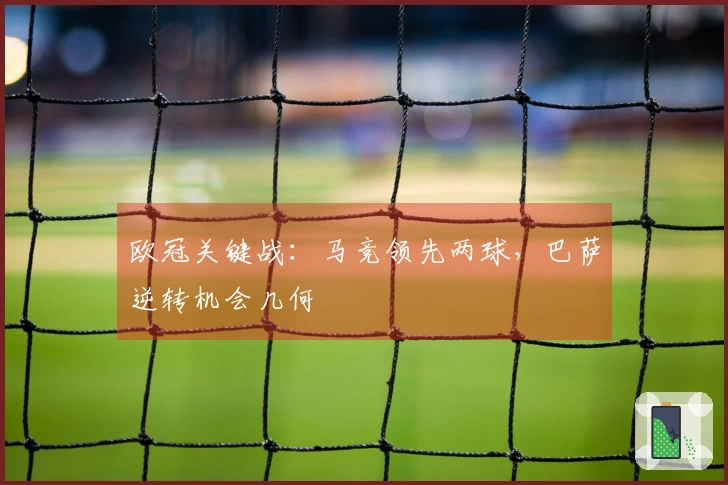 欧冠关键战：马竞领先两球，巴萨逆转机会几何