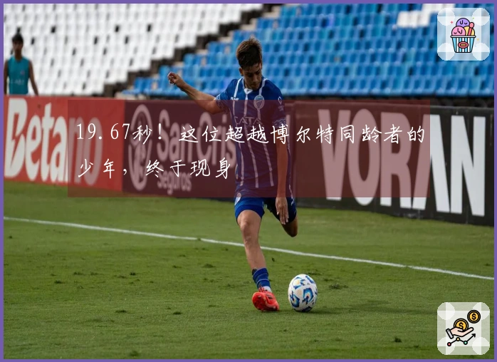 19.67秒！这位超越博尔特同龄者的少年，终于现身