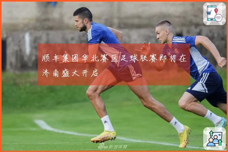 顺丰集团华北赛区足球联赛即将在济南盛大开启