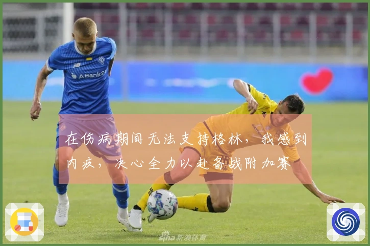 在伤病期间无法支持格林，我感到内疚，决心全力以赴备战附加赛