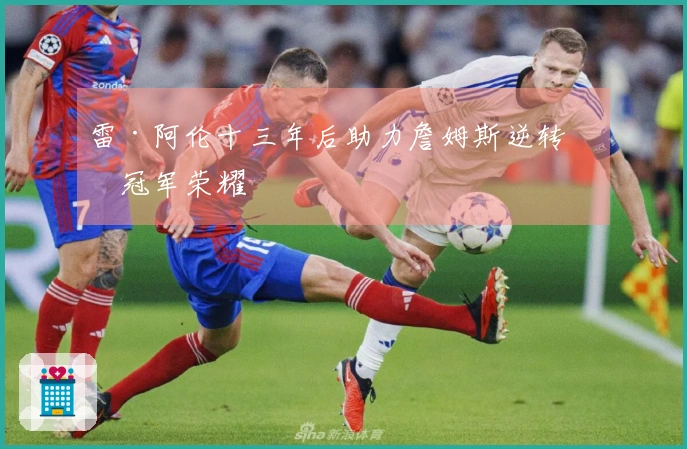 雷·阿伦十三年后助力詹姆斯逆转伪冠军荣耀