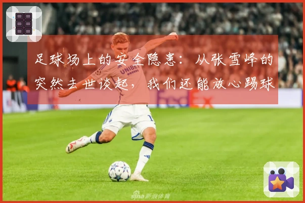 足球场上的安全隐患：从张雪峰的突然去世谈起，我们还能放心踢球吗？