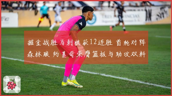 掘金战胜马刺收获12连胜 首轮对阵森林狼 约基奇荣膺篮板与助攻双料冠军