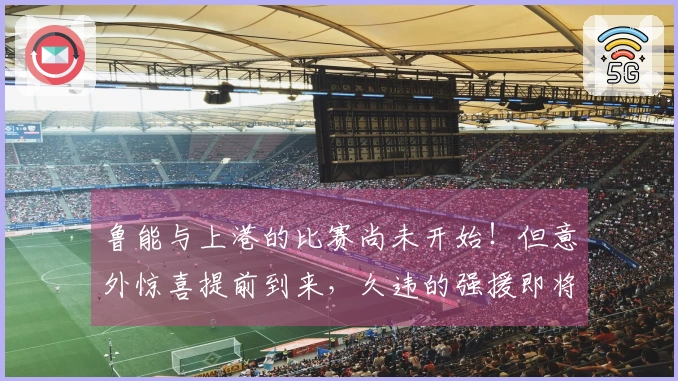 鲁能与上港的比赛尚未开始！但意外惊喜提前到来，久违的强援即将回归